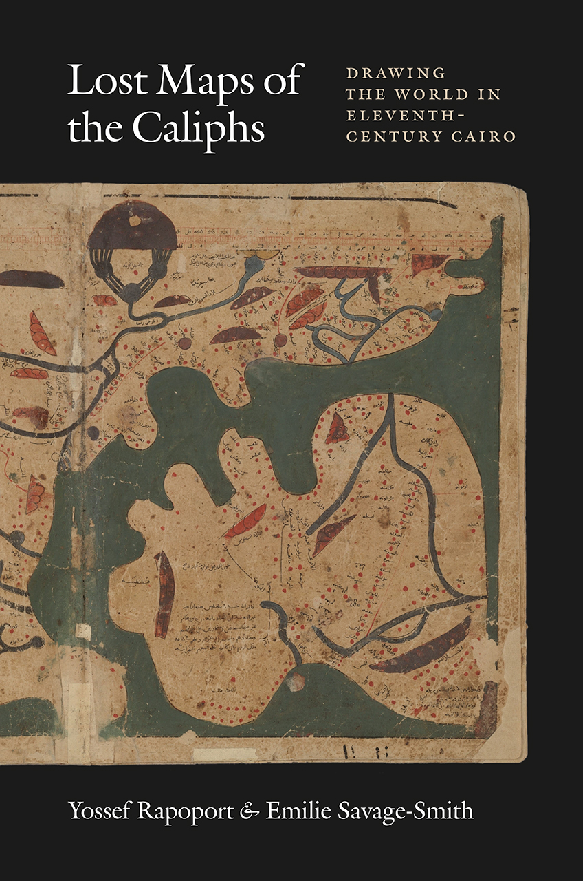 Lost Maps of the Caliphs: Drawing the World in Eleventh Century Cairo