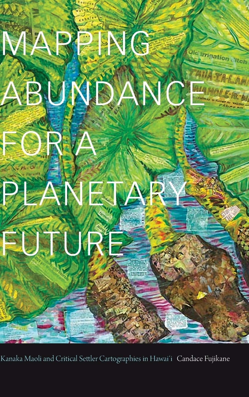 Mapping Abundance for a Planetary Future: Kanaka Maoli and Critical Settler Cartographies in Hawai‘i