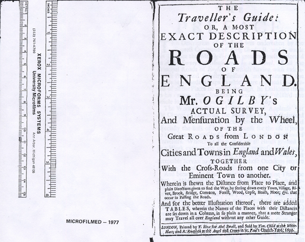 Figure 6. The (first) Title Page of The
Traveller’s Guide (Ogilby 1699).
Although Fordham refers to the 1712
edition as the “second and unaltered
impression” of the 1699 edition (1925,
166), Schuchard notes that there
are minor differences, including the
replacement of “1699” with “1712”
on the second title page (O1r, Tables)
(1975, 102). Image from Early
English Books Online: Text Creation
Partnership (EEBO-TCP) and accessed
at the NYPL-Research Library, January
14, 2013.