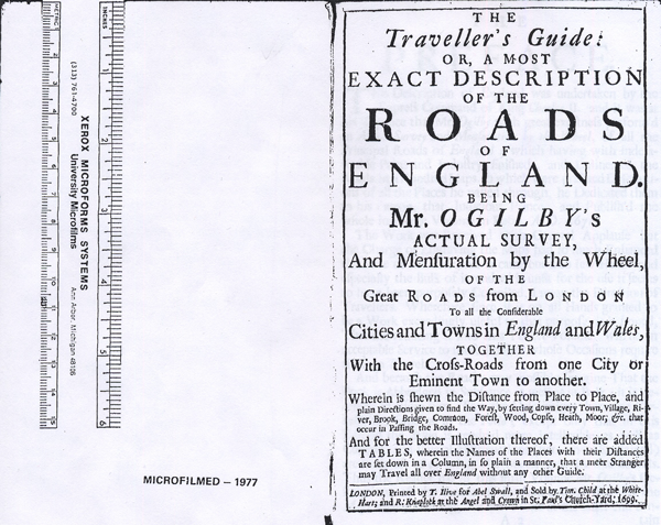 Figure 6. The (first) Title Page of The
Traveller’s Guide (Ogilby 1699).
Although Fordham refers to the 1712
edition as the “second and unaltered
impression” of the 1699 edition (1925,
166), Schuchard notes that there
are minor differences, including the
replacement of “1699” with “1712”
on the second title page (O1r, Tables)
(1975, 102). Image from Early
English Books Online: Text Creation
Partnership (EEBO-TCP) and accessed
at the NYPL-Research Library, January
14, 2013.